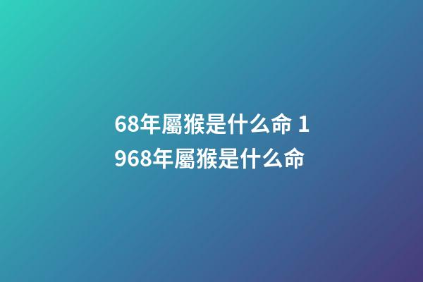 68年屬猴是什么命 1968年屬猴是什么命-第1張-觀點(diǎn)-玄機(jī)派
